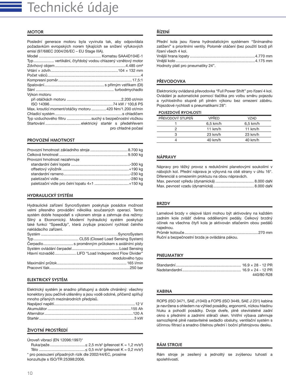 .. s přímým vstřikem (DI) Sání... turbodmychadlo Výkon motoru při otáčkách motoru...2.200 ot/min ISO 14396...74 kw / 100,6 PS Max. kroutící moment/otáčky motoru...420 Nm/1.200 ot/min Chladící systém.