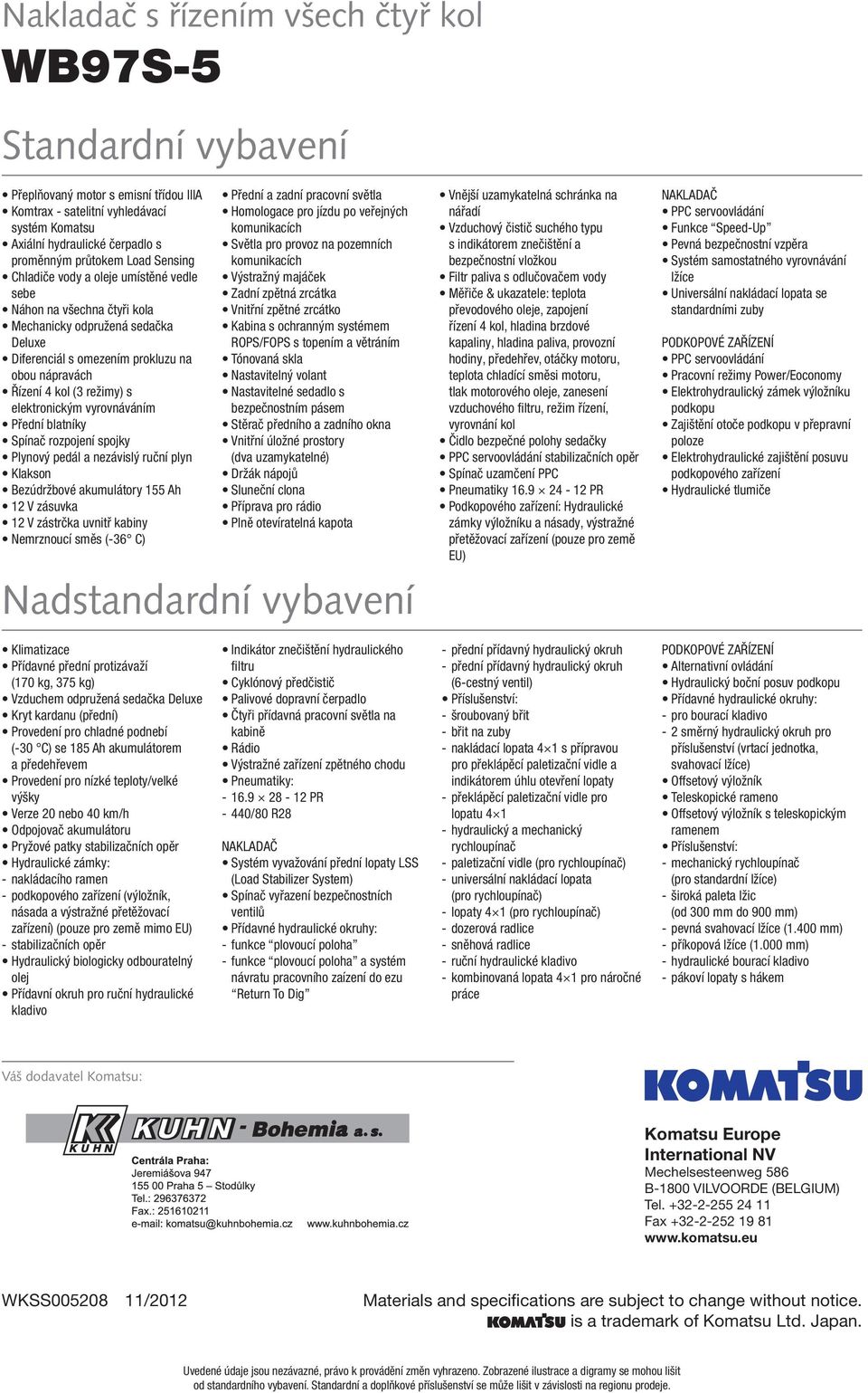 elektronickým vyrovnáváním Přední blatníky Spínač rozpojení spojky Plynový pedál a nezávislý ruční plyn Klakson Bezúdržbové akumulátory 155 Ah 12 V zásuvka 12 V zástrčka uvnitř kabiny Nemrznoucí směs