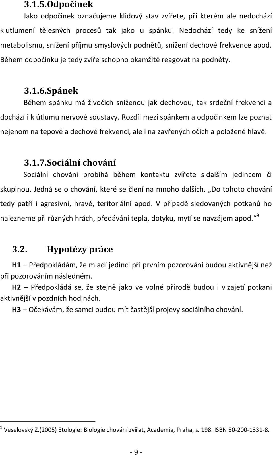 Spánek Během spánku má živočich sníženou jak dechovou, tak srdeční frekvenci a dochází i k útlumu nervové soustavy.