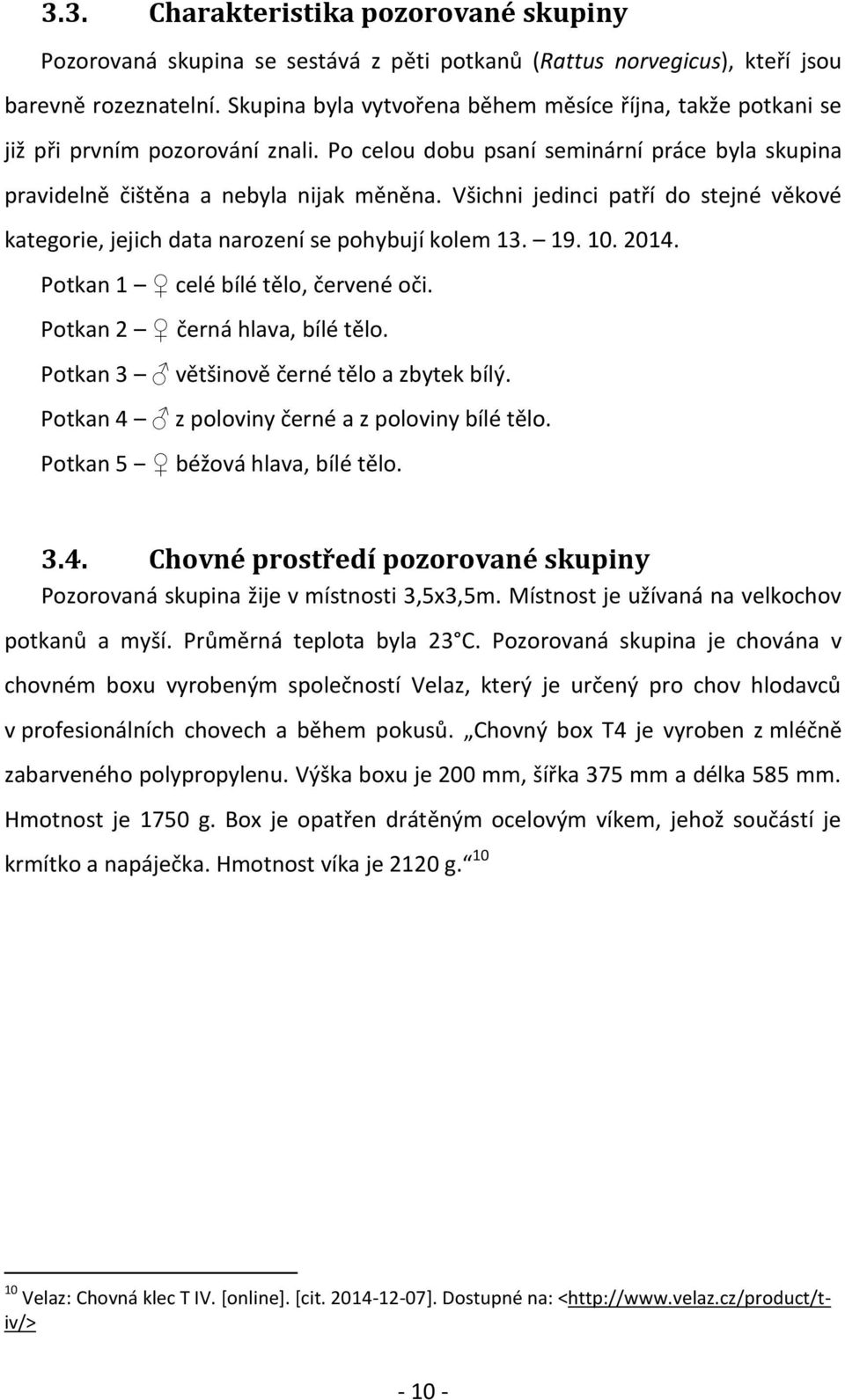 Všichni jedinci patří do stejné věkové kategorie, jejich data narození se ují kolem 13. 19. 10. 2014. Potkan 1 celé bílé tělo, červené oči. Potkan 2 černá hlava, bílé tělo.