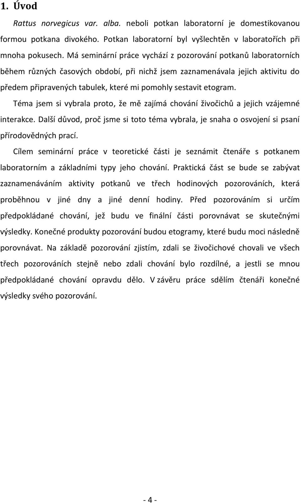 etogram. Téma jsem si vybrala proto, že mě zajímá živočichů a jejich vzájemné interakce. Další důvod, proč jsme si toto téma vybrala, je snaha o osvojení si psaní přírodovědných prací.