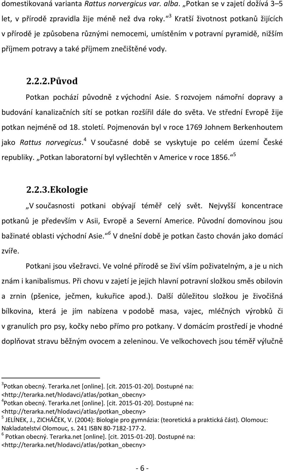 2.2. Původ Potkan pochází původně z východní Asie. S rozvojem námořní dopravy a budování kanalizačních sítí se potkan rozšířil dále do světa. Ve střední Evropě žije potkan nejméně od 18. století.