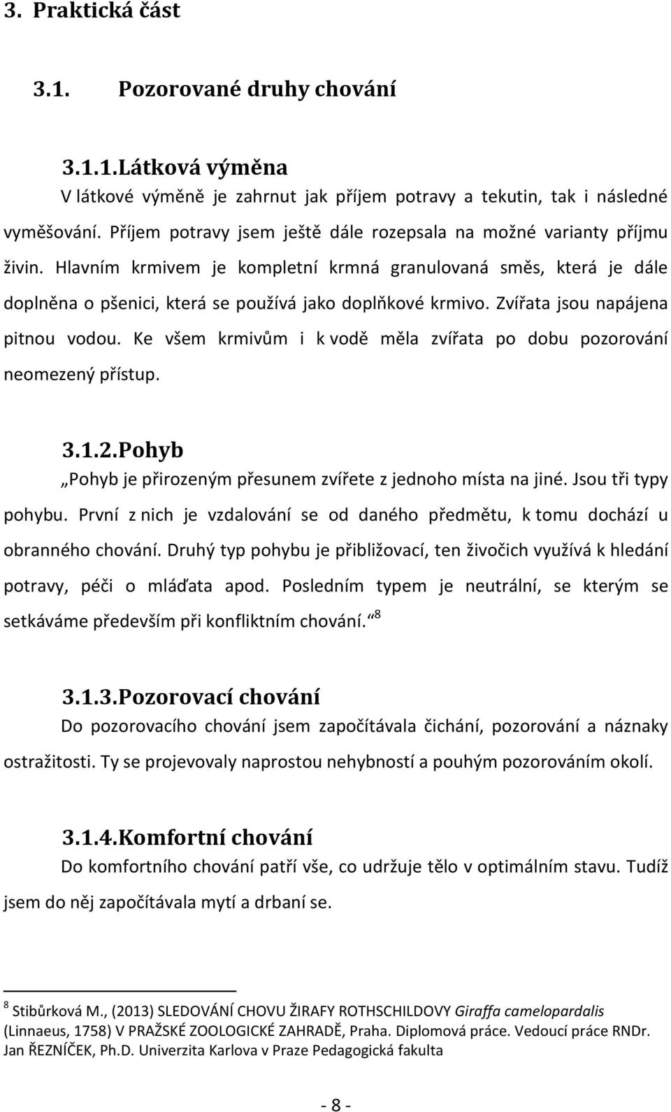 Zvířata jsou napájena pitnou vodou. Ke všem krmivům i k vodě měla zvířata po dobu pozorování neomezený přístup. 3.1.2. Pohyb Pohyb je přirozeným přesunem zvířete z jednoho místa na jiné.