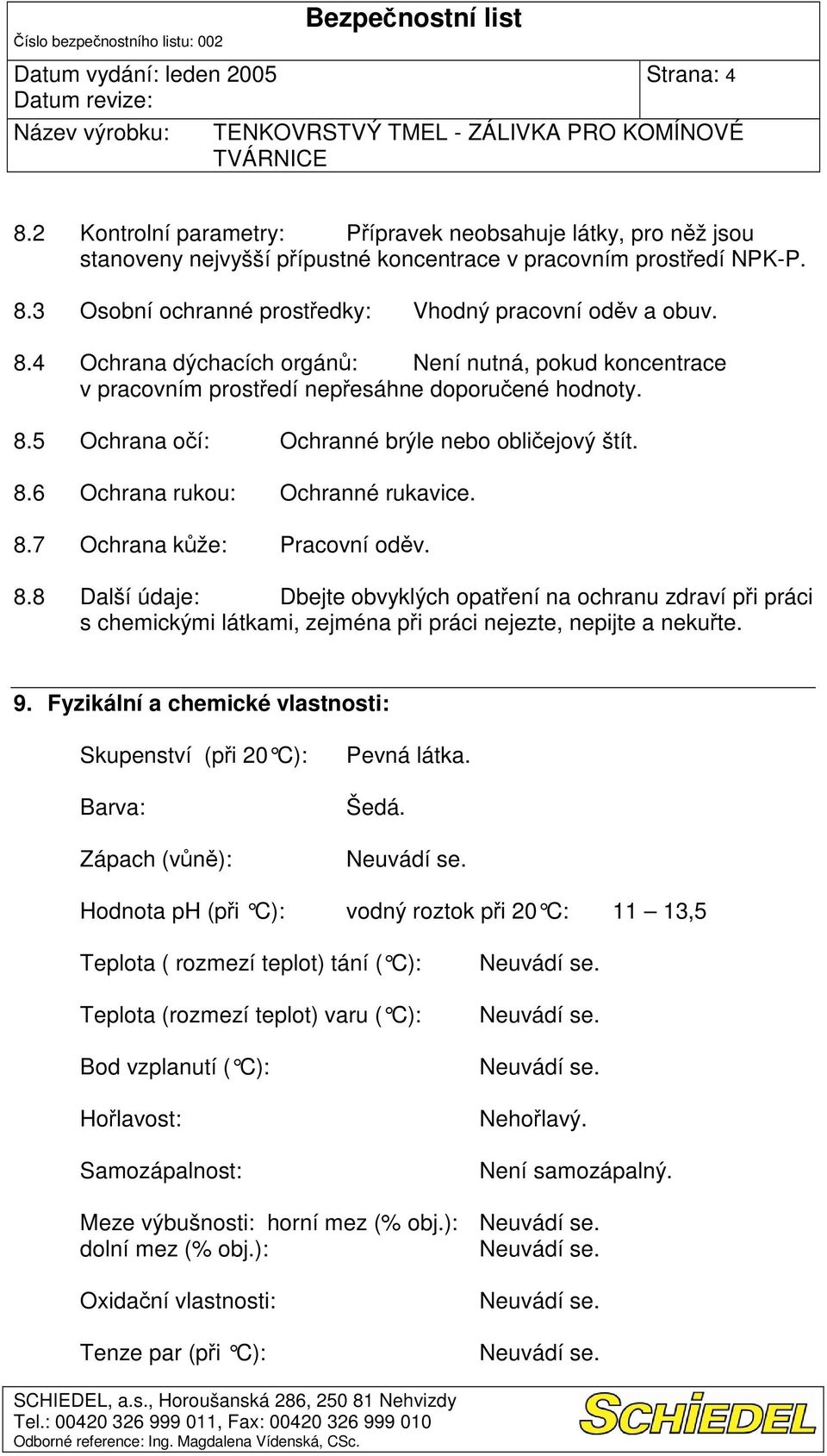 8.7 Ochrana kže: Pracovní odv. 8.8 Dbejte obvyklých opatení na ochranu zdraví pi práci s chemickými látkami, zejména pi práci nejezte, nepijte a nekute. 9.