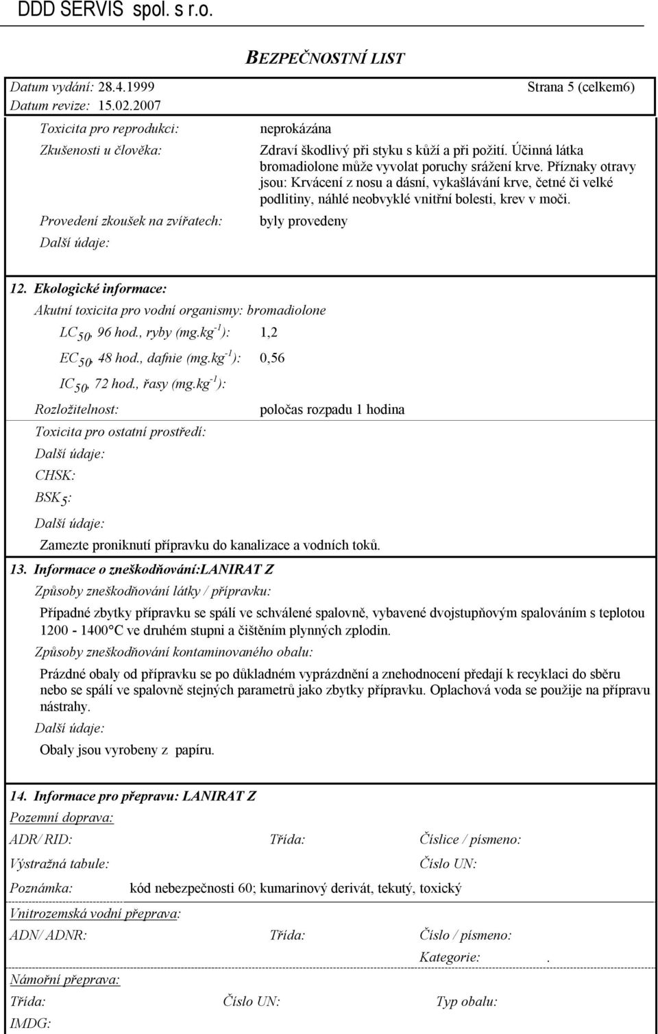 byly provedeny 12. Ekologické informace: Akutní toxicita pro vodní organismy: bromadiolone LC 50, 96 hod., ryby (mg.kg -1 ): 1,2 EC 50, 48 hod., dafnie (mg.kg -1 ): 0,56 IC 50, 72 hod., řasy (mg.