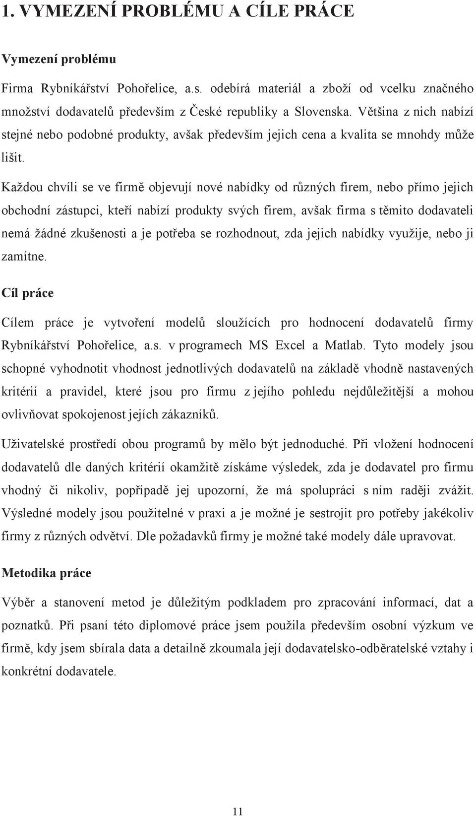 Každou chvíli se ve firmě objevují nové nabídky od různých firem, nebo přímo jejich obchodní zástupci, kteří nabízí produkty svých firem, avšak firma s těmito dodavateli nemá žádné zkušenosti a je