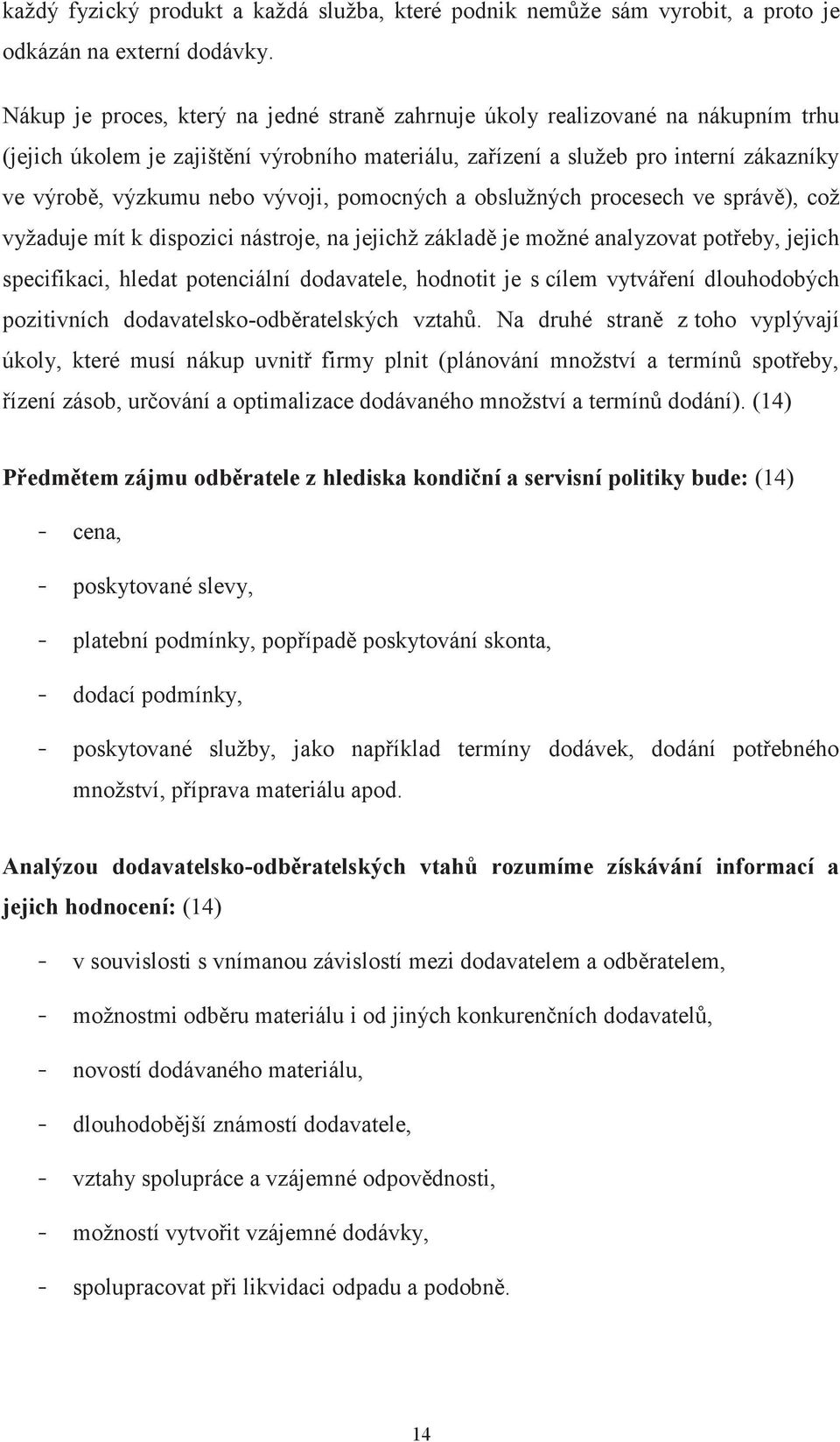 vývoji, pomocných a obslužných procesech ve správě), což vyžaduje mít k dispozici nástroje, na jejichž základě je možné analyzovat potřeby, jejich specifikaci, hledat potenciální dodavatele, hodnotit