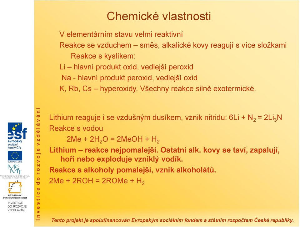 Lithium reaguje i se vzdušným dusíkem, vznik nitridu: 6Li + N 2 = 2Li 3 N Reakce s vodou 2Me + 2H 2 O = 2MeOH + H 2 Lithium reakce