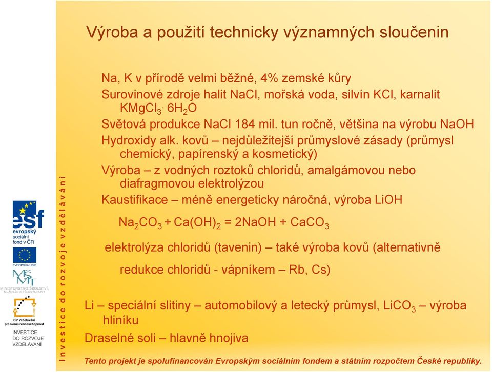 kovů nejdůležitejší průmyslové zásady (průmysl chemický, papírenský a kosmetický) Výroba z vodných roztoků chloridů, amalgámovou nebo diafragmovou elektrolýzou Kaustifikace