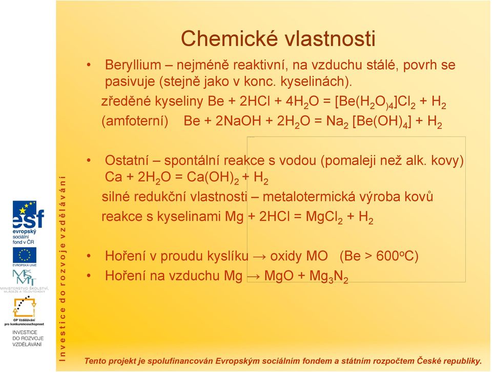 zředěné kyseliny Be + 2HCl + 4H 2 O = [Be(H 2 O )4 ]Cl 2 + H 2 (amfoterní) Be + 2NaOH + 2H 2 O = Na 2 [Be(OH) 4 ] + H 2 Ostatní