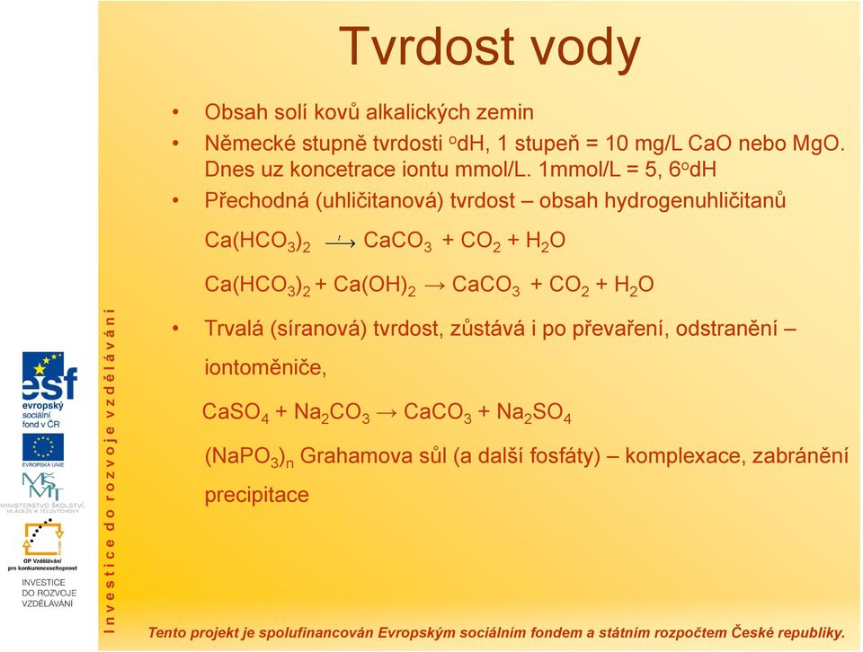 1mmol/L = 5, 6 o dh Přechodná (uhličitanová) tvrdost obsah hydrogenuhličitanů Ca(HCO 3 ) 2 t CaCO 3 + CO 2 + H 2 O Ca(HCO 3