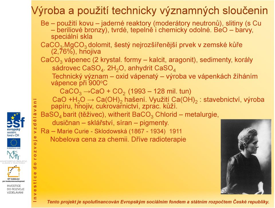 2H 2 O, anhydrit CaSO 4 Technický význam oxid vápenatý výroba ve vápenkách žíháním vápence při 900 o C CaCO 3 CaO + CO 2 (1993 128 mil. tun) CaO +H 2 O Ca(OH) 2 hašení.