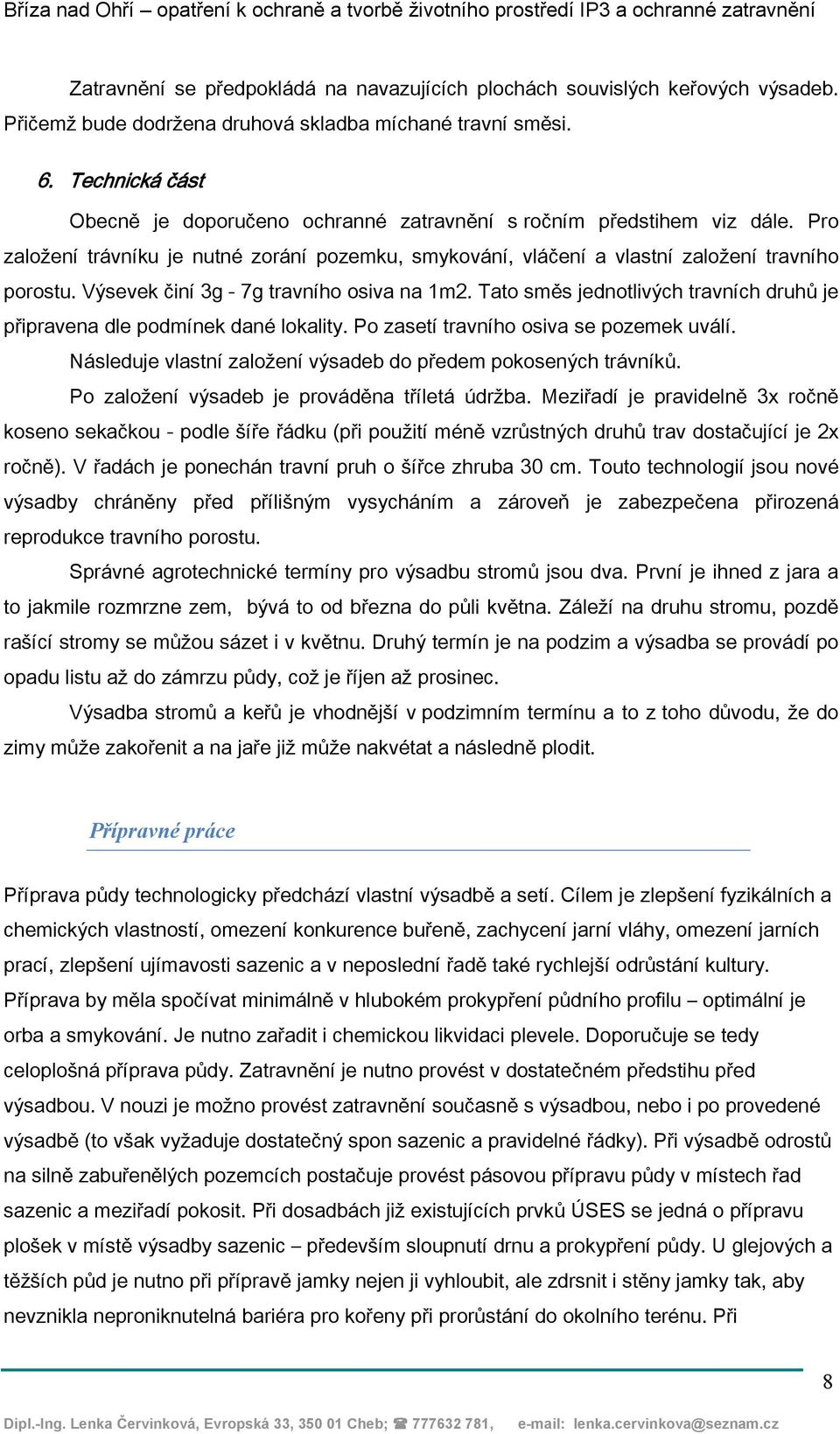 Výsevek činí 3g - 7g travního osiva na 1m2. Tato směs jednotlivých travních druhů je připravena dle podmínek dané lokality. Po zasetí travního osiva se pozemek uválí.