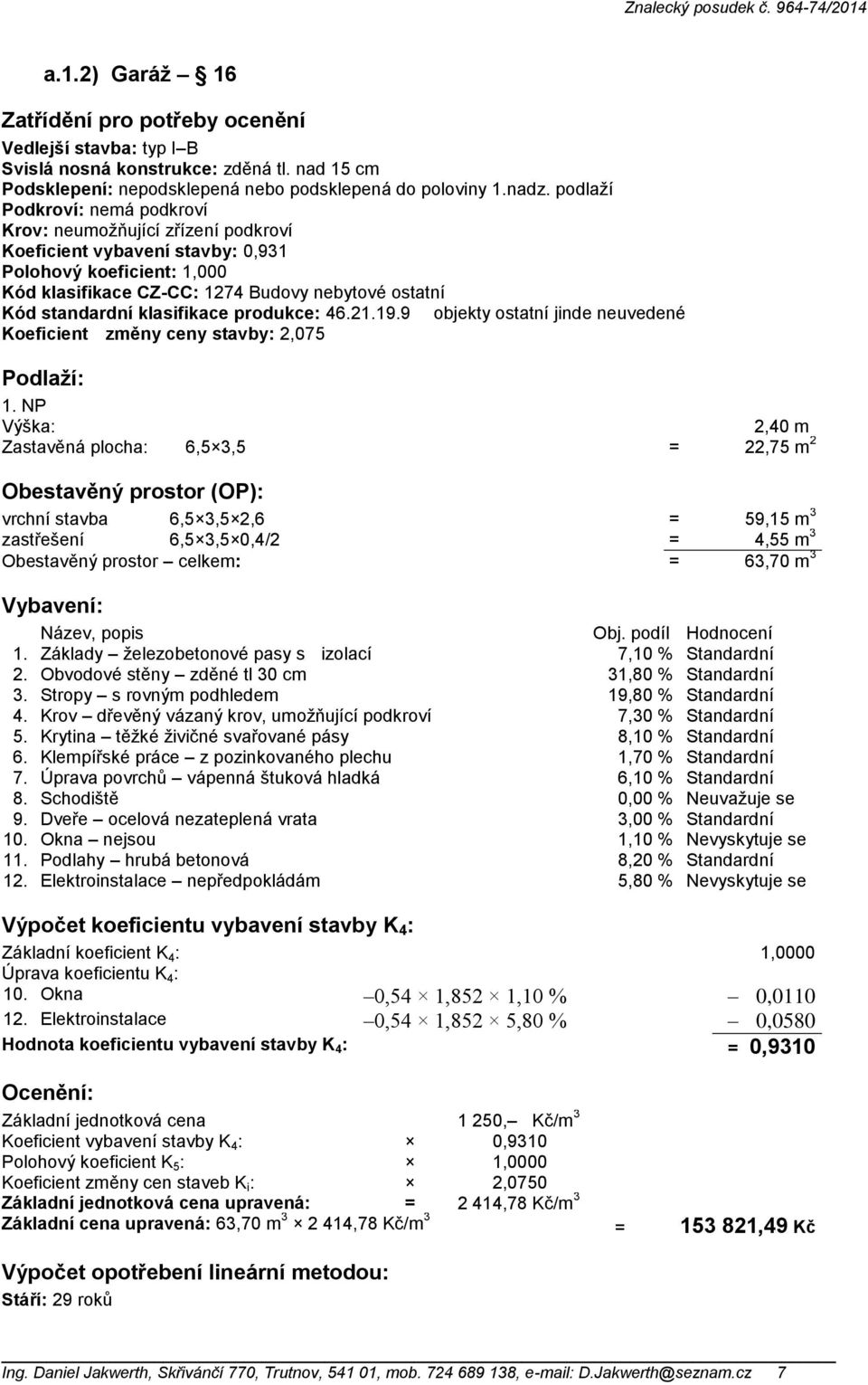 klasifikace produkce: 46.21.19.9 objekty ostatní jinde neuvedené Koeficient změny ceny stavby: 2,075 Podlaží: 1.