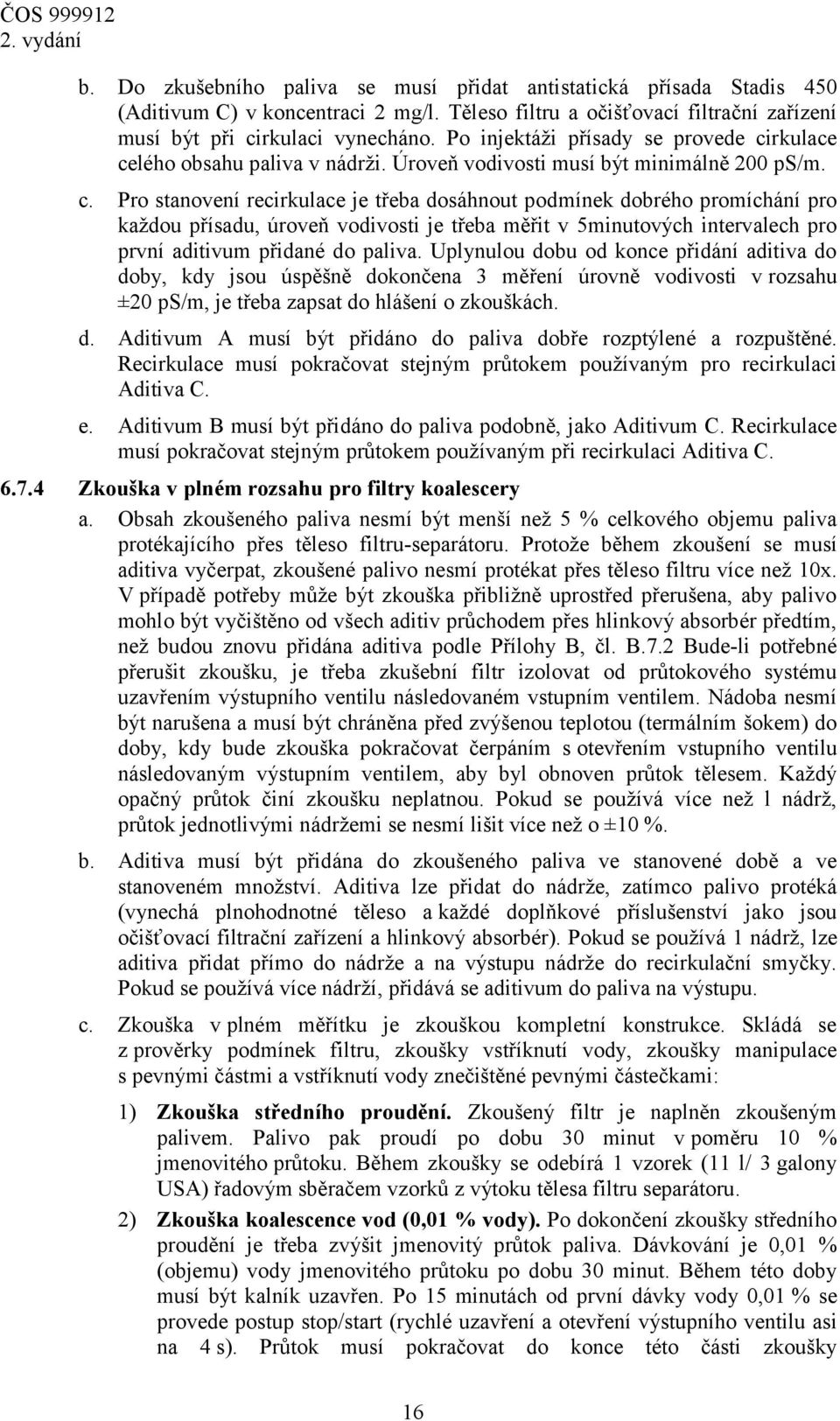 rkulace celého obsahu paliva v nádrži. Úroveň vodivosti musí být minimálně 200 ps/m. c. Pro stanovení recirkulace je třeba dosáhnout podmínek dobrého promíchání pro každou přísadu, úroveň vodivosti je třeba měřit v 5minutových intervalech pro první aditivum přidané do paliva.