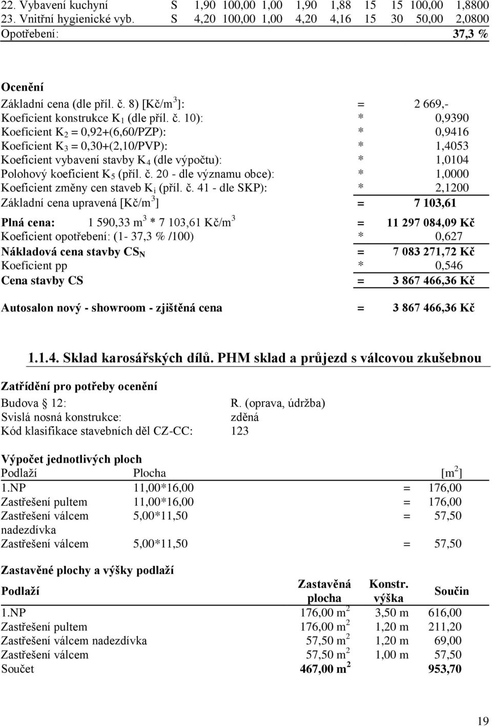 10): * 0,9390 Koeficient K 2 = 0,92+(6,60/PZP): * 0,9416 Koeficient K 3 = 0,30+(2,10/PVP): * 1,4053 Koeficient vybavení stavby K 4 (dle výpočtu): * 1,0104 Polohový koeficient K 5 (příl. č.