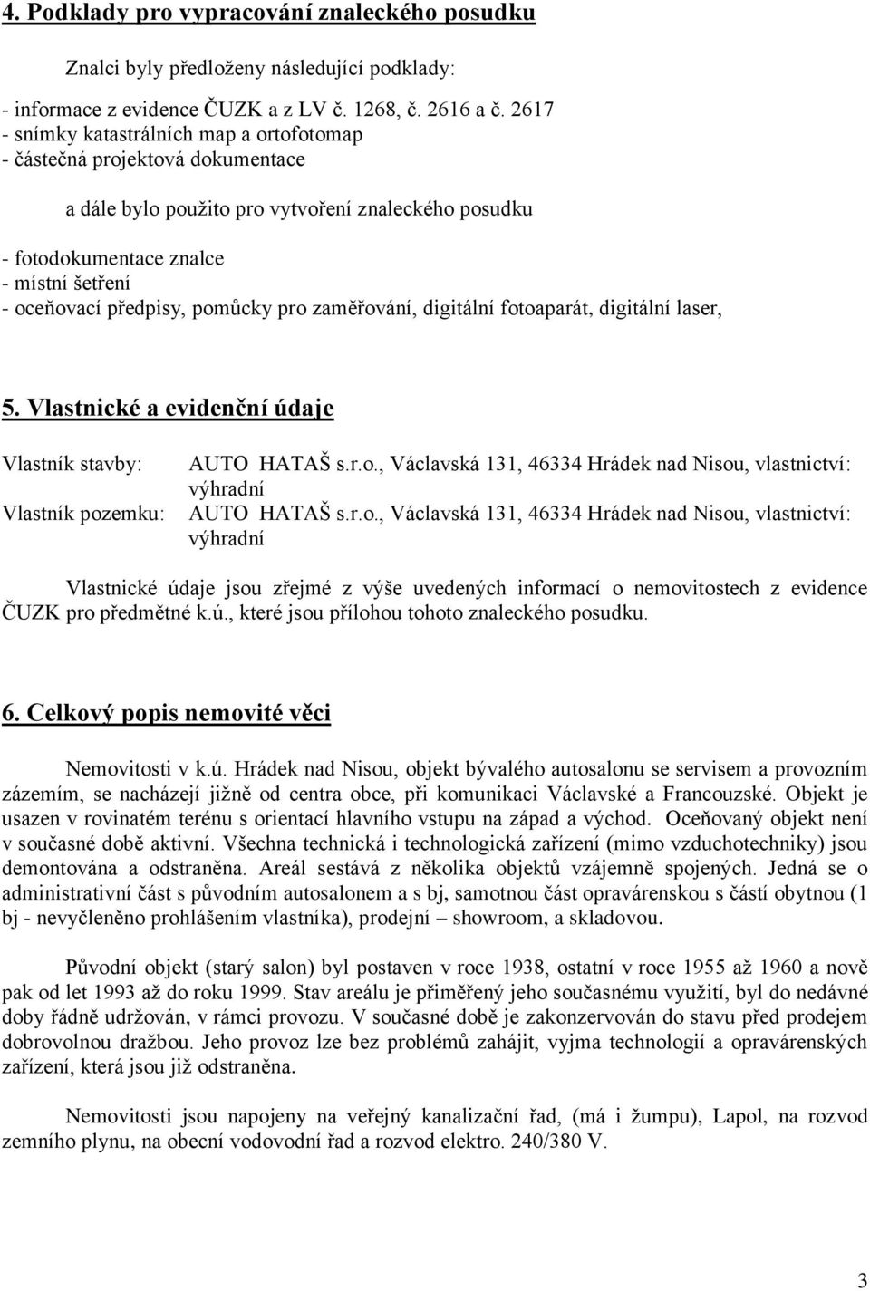 pomůcky pro zaměřování, digitální fotoaparát, digitální laser, 5. Vlastnické a evidenční údaje Vlastník stavby: Vlastník pozemku: AUTO HATAŠ s.r.o., Václavská 131, 46334 Hrádek nad Nisou, vlastnictví: výhradní AUTO HATAŠ s.