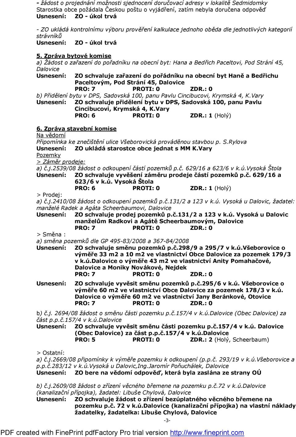 Zprá va bytové komise a) Ž ádost o zařazení do pořadníku na obecní byt: Hana a Bedřich Paceltovi, Pod Strání 45, Dalovice ZO schvaluje zařazenído pořádníku na obecníbyt Haně a Bedřichu Paceltovým,