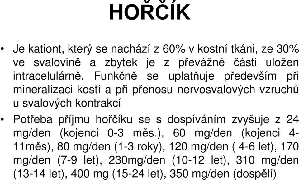 Funkčně se uplatňuje především při mineralizaci kostí a při přenosu nervosvalových vzruchů u svalových kontrakcí Potřeba