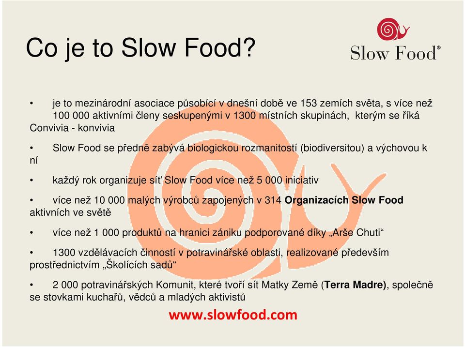 Food se předně zabývá biologickou rozmanitostí (biodiversitou) a výchovou k ní každý rok organizuje síť Slow Food více než 5 000 iniciativ více než 10 000 malých výrobců zapojených v 314