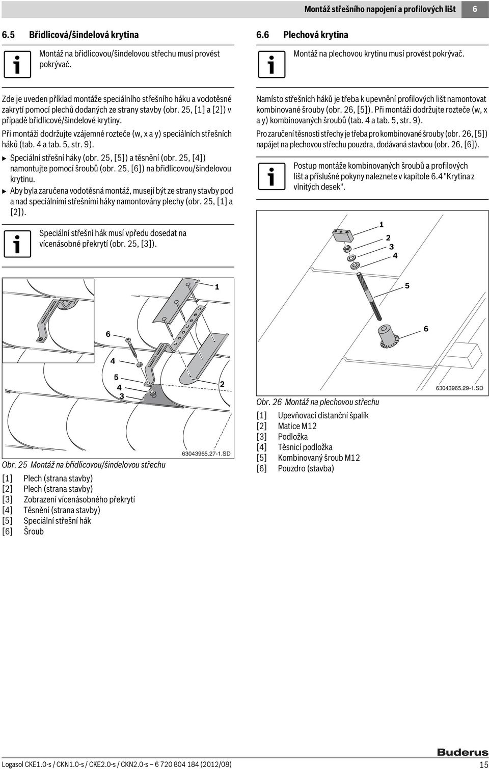 Při montáži dodržujte vzájemné rozteče (w, x a y) speciálních střešních háků (tab. a tab. 5, str. 9). B Speciální střešní háky (obr. 5, [5]) a těsnění (obr. 5, []) namontujte pomocí šroubů (obr.