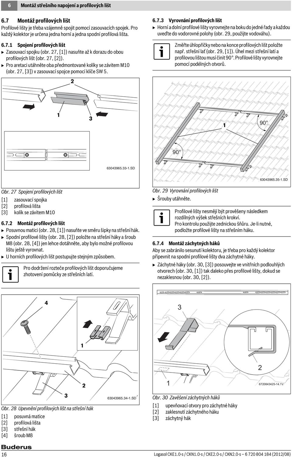 nasuňte až k dorazu do obou profilových lišt (obr. 7, []). B Pro aretaci utáhněte oba předmontované kolíky se závitem M0 (obr. 7, []) v zasouvací spojce pomocí klíče SW 5. 6.7. Vyrovnání profilových lišt B Horní a dolní profilové lišty vyrovnejte na boku do jedné řady a každou uveďte do vodorovné polohy (obr.