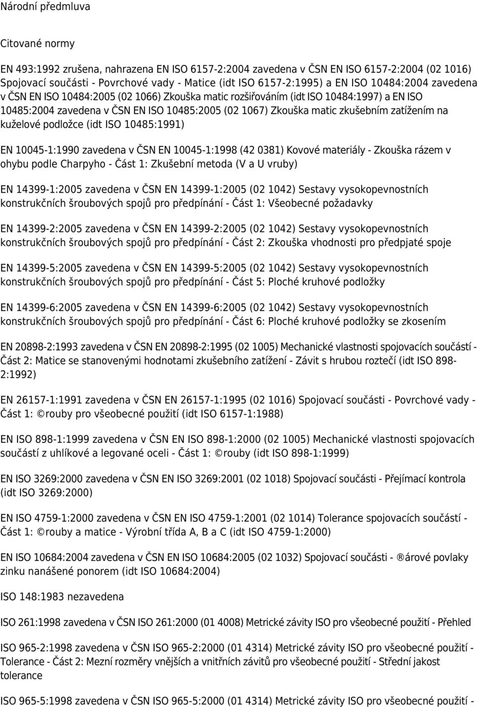 zatížením na kuželové podložce (idt ISO 10485:1991) EN 10045-1:1990 zavedena v ČSN EN 10045-1:1998 (42 0381) Kovové materiály - Zkouška rázem v ohybu podle Charpyho - Část 1: Zkušební metoda (V a U