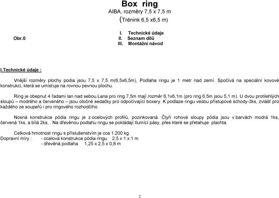 Ring je obepnut 4 řadami lan nad sebou.lana pro ring 7,5m mají rozměr 6,1x6,1m (pro ring 6,5m jsou 5,1 m). U dvou protilehlých sloupů modrého a červeného jsou otočné sedačky pro odpočívající boxery.