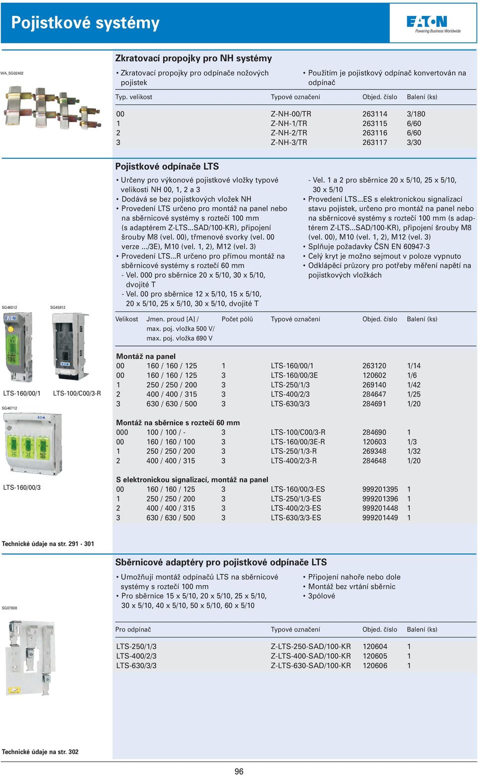 číslo Balení (ks) 00 1 2 3 Z-NH-00/TR 263114 3/180 Z-NH-1/TR 263115 6/60 Z-NH-2/TR 263116 6/60 Z-NH-3/TR 263117 3/30 Pojistkové odpínače LTS SG46012 SG45812 Určeny pro výkonové pojistkové vložky