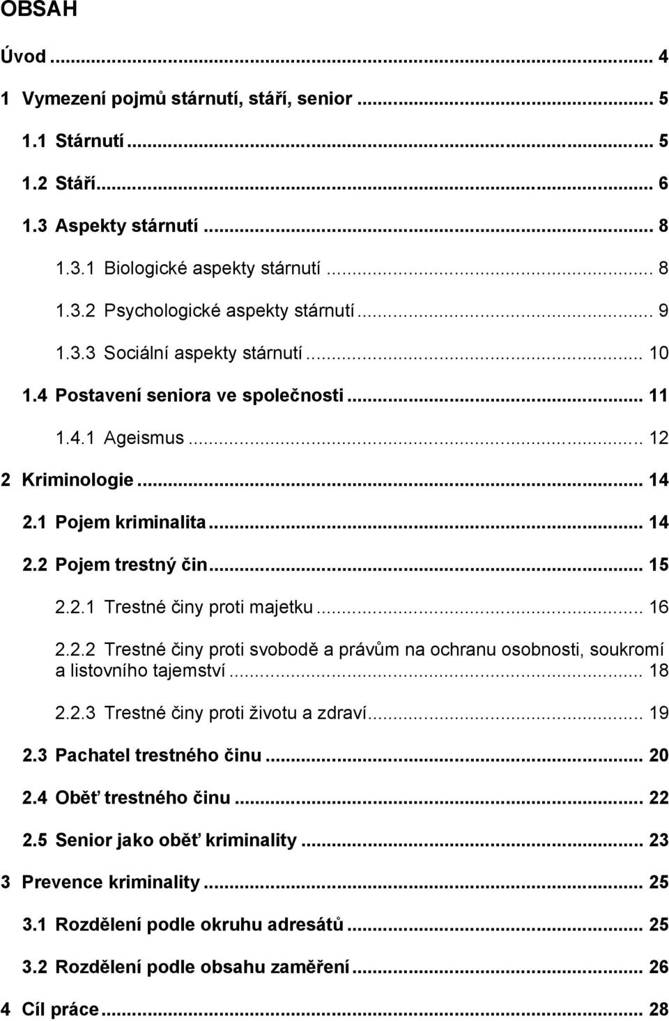 .. 16 2.2.2 Trestné činy proti svobodě a právům na ochranu osobnosti, soukromí a listovního tajemství... 18 2.2.3 Trestné činy proti životu a zdraví... 19 2.3 Pachatel trestného činu... 20 2.