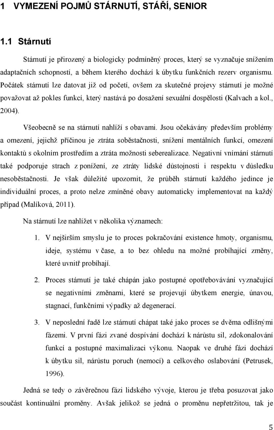 Počátek stárnutí lze datovat již od početí, ovšem za skutečné projevy stárnutí je možné považovat až pokles funkcí, který nastává po dosažení sexuální dospělosti (Kalvach a kol., 2004).