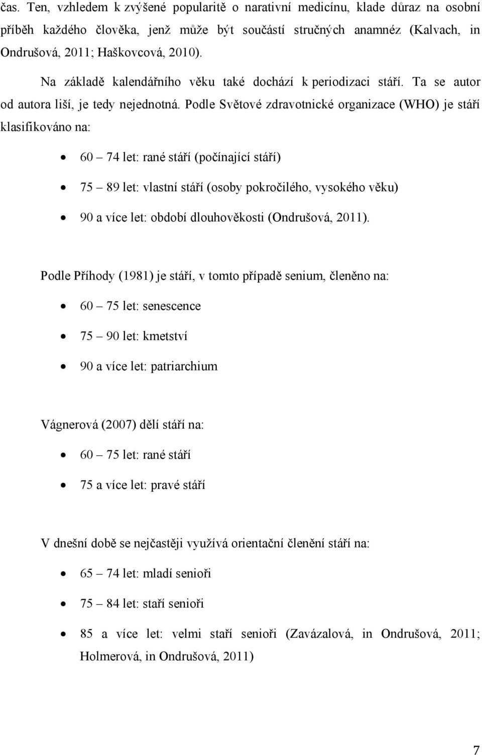 Podle Světové zdravotnické organizace (WHO) je stáří klasifikováno na: 60 74 let: rané stáří (počínající stáří) 75 89 let: vlastní stáří (osoby pokročilého, vysokého věku) 90 a více let: období