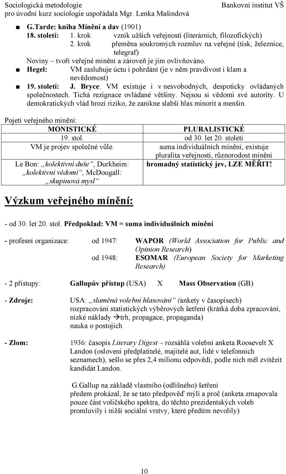 Hegel: VM zasluhuje úctu i pohrdání (je v něm pravdivost i klam a nevědomost) 19. století: J. Bryce: VM existuje i v nesvobodných, despoticky ovládaných společnostech.