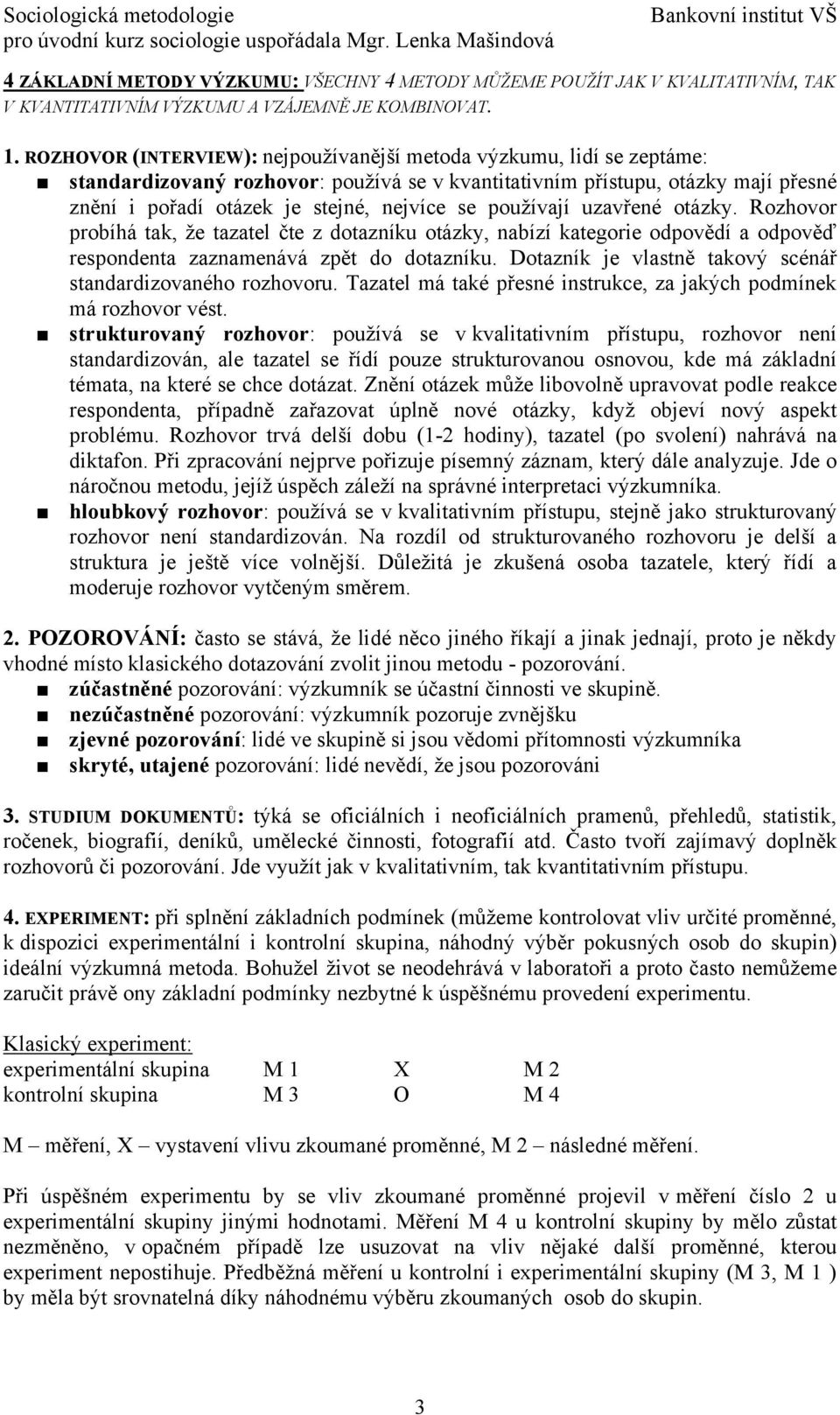 používají uzavřené otázky. Rozhovor probíhá tak, že tazatel čte z dotazníku otázky, nabízí kategorie odpovědí a odpověď respondenta zaznamenává zpět do dotazníku.