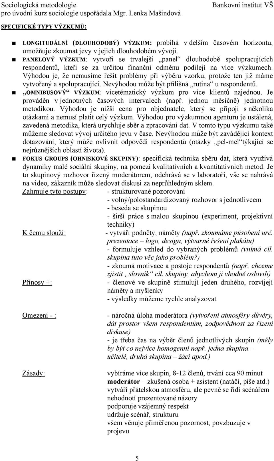 Výhodou je, že nemusíme řešit problémy při výběru vzorku, protože ten již máme vytvořený a spolupracující. Nevýhodou může být přílišná rutina u respondentů.