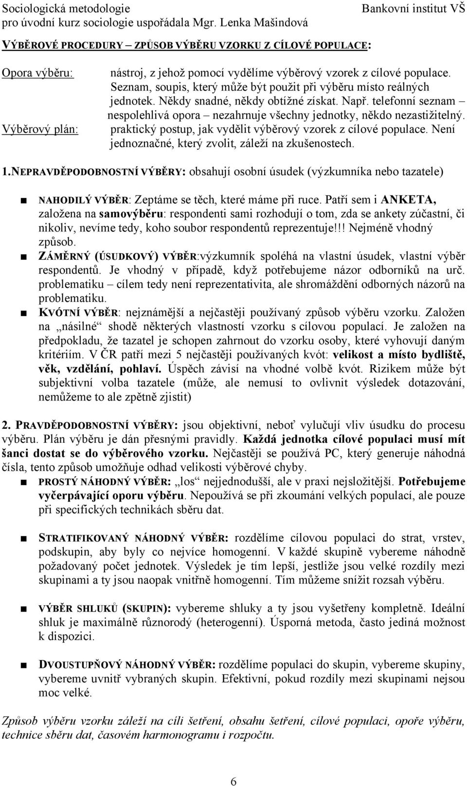 telefonní seznam nespolehlivá opora nezahrnuje všechny jednotky, někdo nezastižitelný. praktický postup, jak vydělit výběrový vzorek z cílové populace.