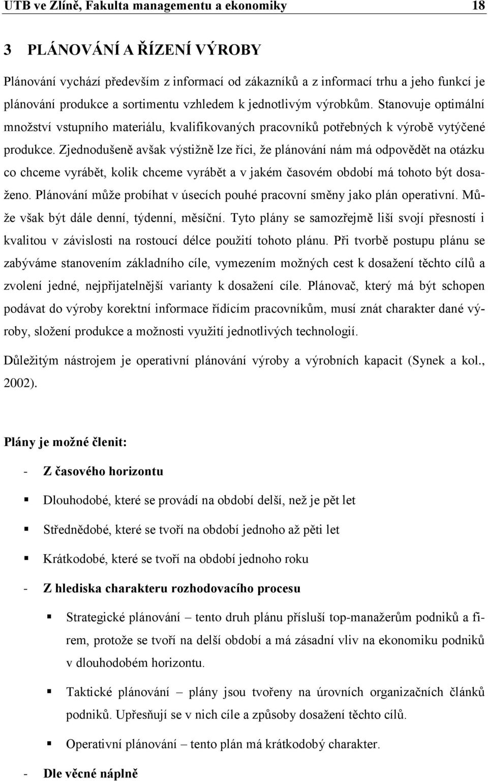 Zjednodušeně avšak výstižně lze říci, že plánování nám má odpovědět na otázku co chceme vyrábět, kolik chceme vyrábět a v jakém časovém období má tohoto být dosaženo.