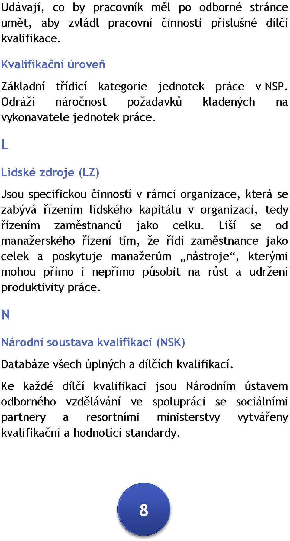 L Lidské zdroje (LZ) Jsou specifickou činností v rámci organizace, která se zabývá řízením lidského kapitálu v organizaci, tedy řízením zaměstnanců jako celku.