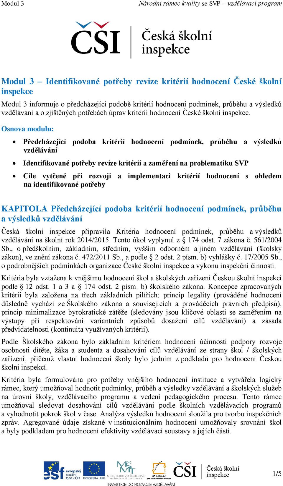 Osnova modulu: Předcházející podoba kritérií hodnocení podmínek, průběhu a výsledků vzdělávání Identifikované potřeby revize kritérií a zaměření na problematiku SVP Cíle vytčené při rozvoji a