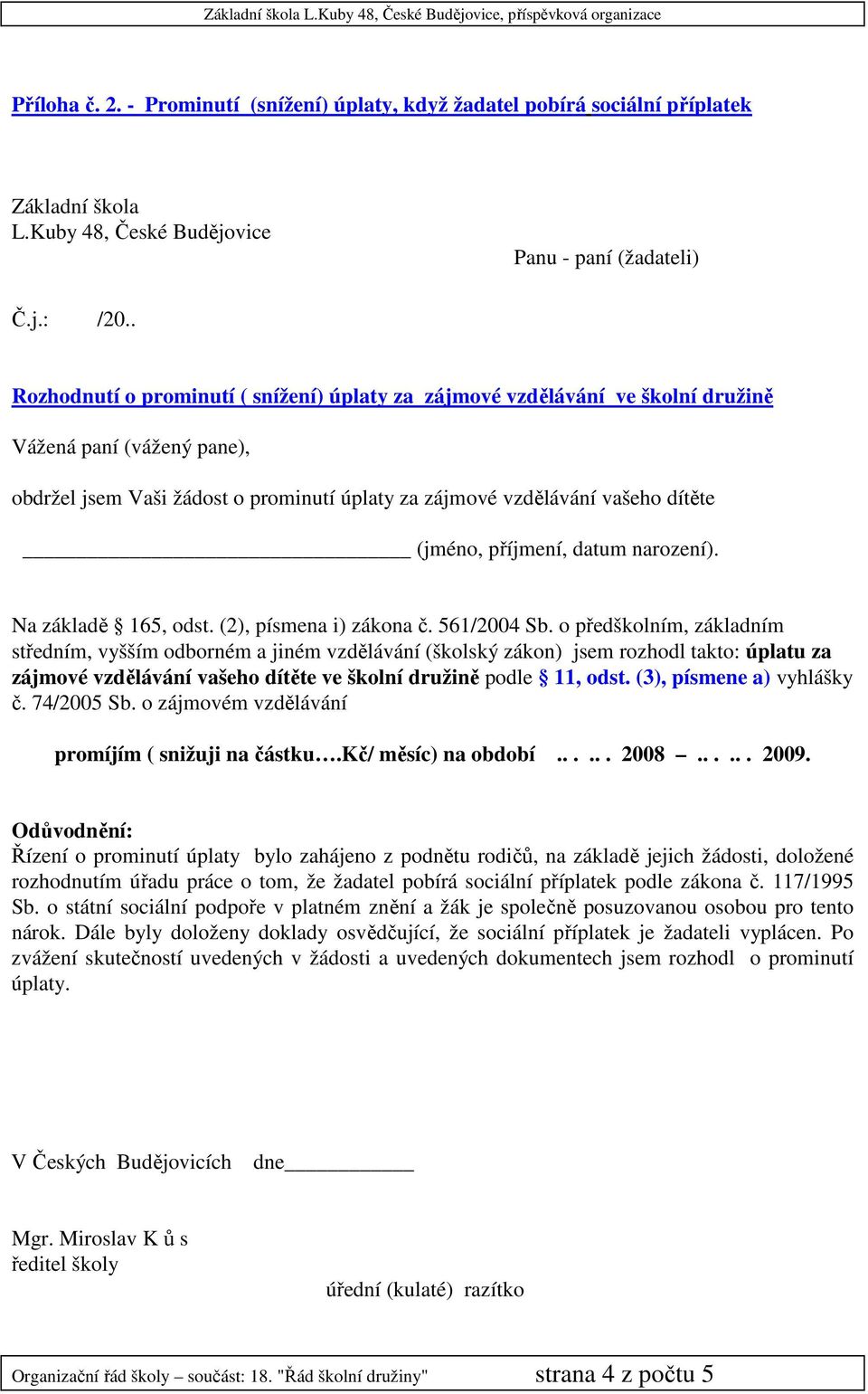 obdržel jsem Vaši žádost o prominutí úplaty za zájmové vzdělávání vašeho dítěte (jméno, příjmení, datum narození). Na základě 165, odst. (2), písmena i) zákona č. 561/2004 Sb.