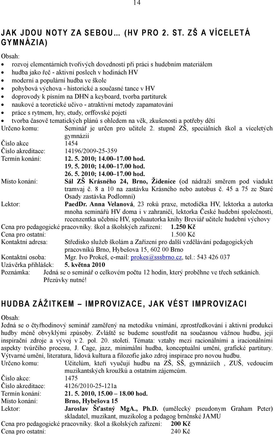 pohybová výchova - historické a současné tance v HV doprovody k písním na DHN a keyboard, tvorba partiturek naukové a teoretické učivo - atraktivní metody zapamatování práce s rytmem, hry, etudy,