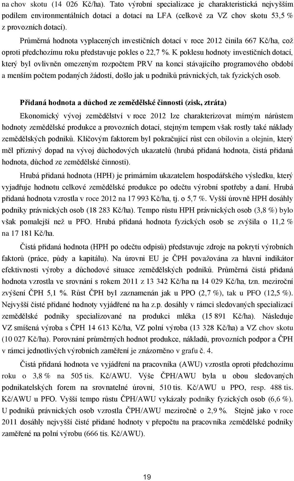 K poklesu hodnoty investičních dotací, který byl ovlivněn omezeným rozpočtem PRV na konci stávajícího programového období a menším počtem podaných žádostí, došlo jak u podniků právnických, tak