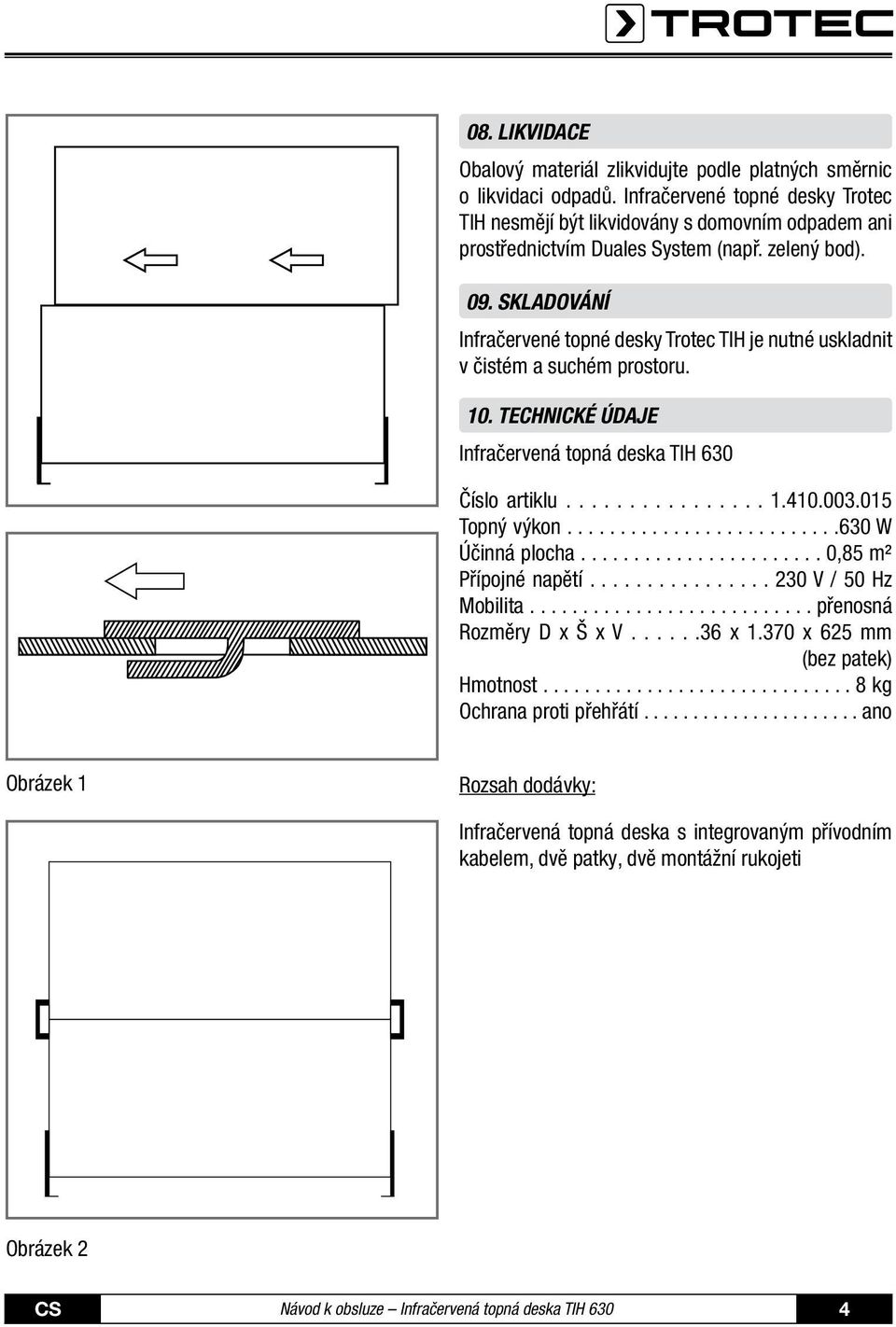 SKLADOVÁNÍ Infračervené topné desky Trotec TIH je nutné uskladnit v čistém a suchém prostoru. 10. TECHNICKÉ ÚDAJE Infračervená topná deska TIH 630 Číslo artiklu................ 1.410.003.