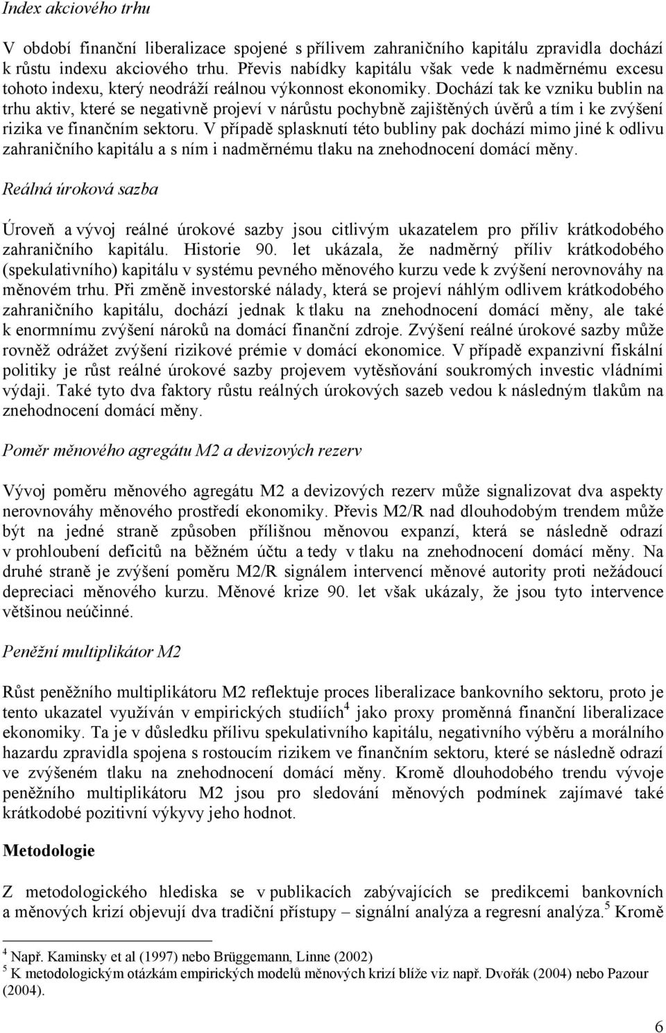 Dochází tak ke vzniku bublin na trhu aktiv, které se negativně projeví v nárůstu pochybně zajištěných úvěrů a tím i ke zvýšení rizika ve finančním sektoru.