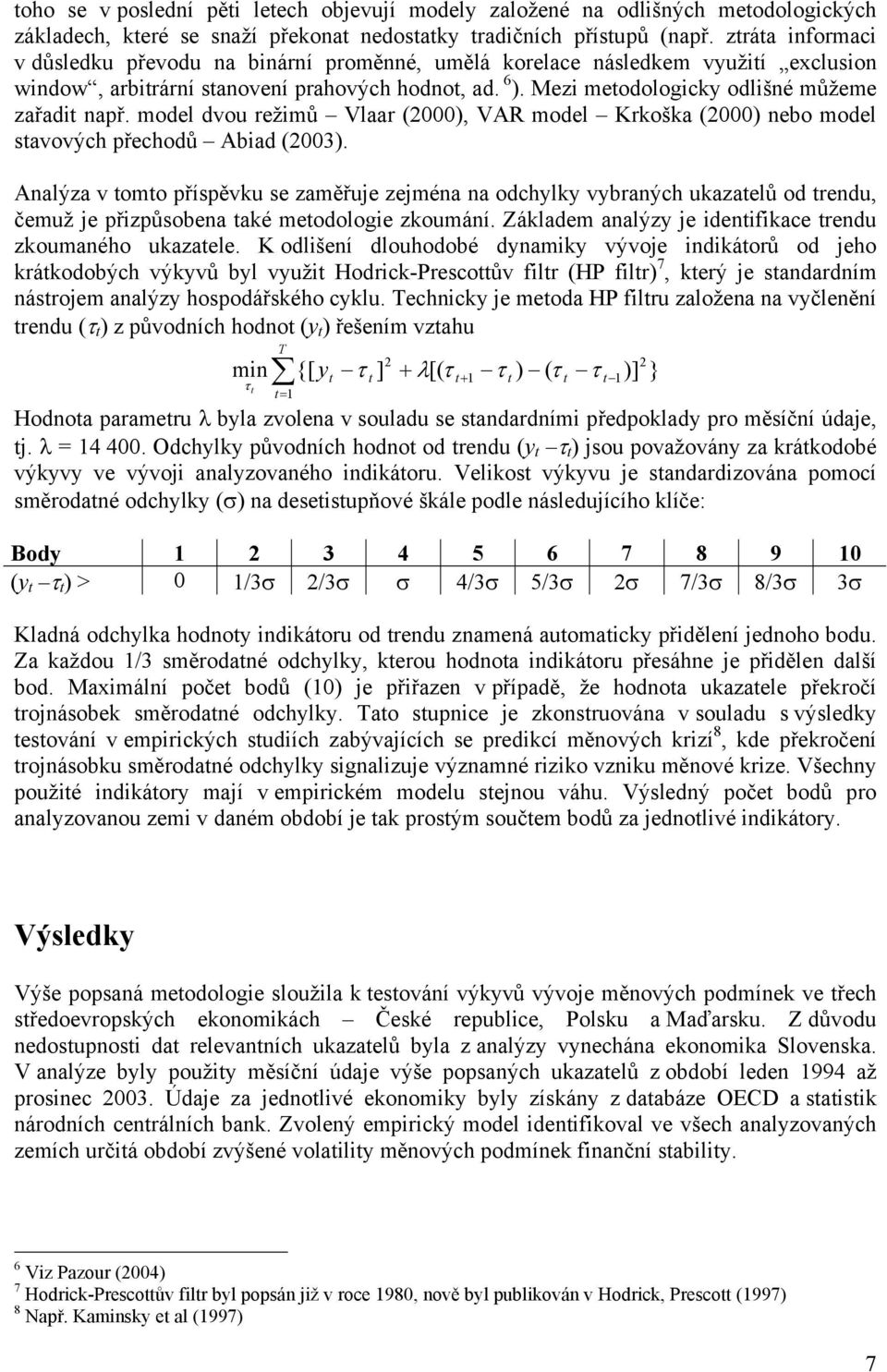 Mezi metodologicky odlišné můžeme zařadit např. model dvou režimů Vlaar (2000), VAR model Krkoška (2000) nebo model stavových přechodů Abiad (2003).