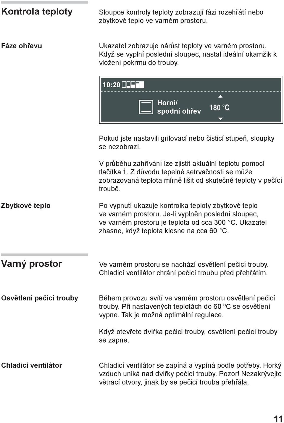 V průběhu zahřívání lze zjistit aktuální teplotu pomocí tlačítka. Z důvodu tepelné setrvačnosti se může zobrazovaná teplota mírně lišit od skutečné teploty v pečící troubě.