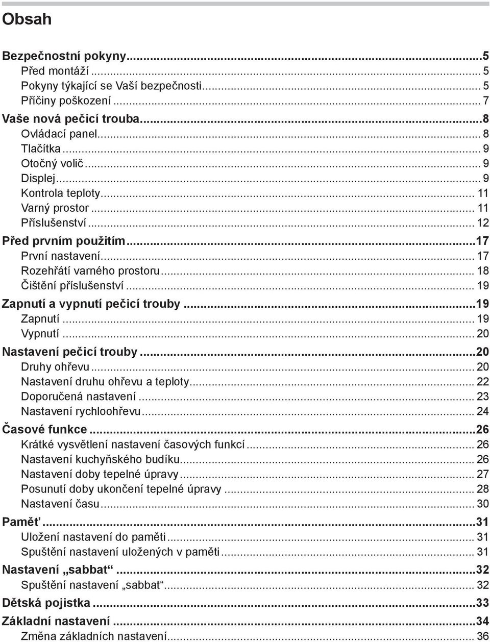 .. 19 Zapnutí a vypnutí pečicí trouby...19 Zapnutí... 19 Vypnutí... 20 Nastavení pečicí trouby...20 Druhy ohřevu... 20 Nastavení druhu ohřevu a teploty... 22 Doporučená nastavení.