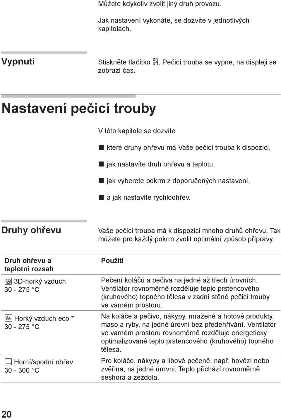 nastavíte rychloohřev. Druhy ohřevu Vaše pečicí trouba má k dispozici mnoho druhů ohřevu. Tak můžete pro každý pokrm zvolit optimální způsob přípravy.