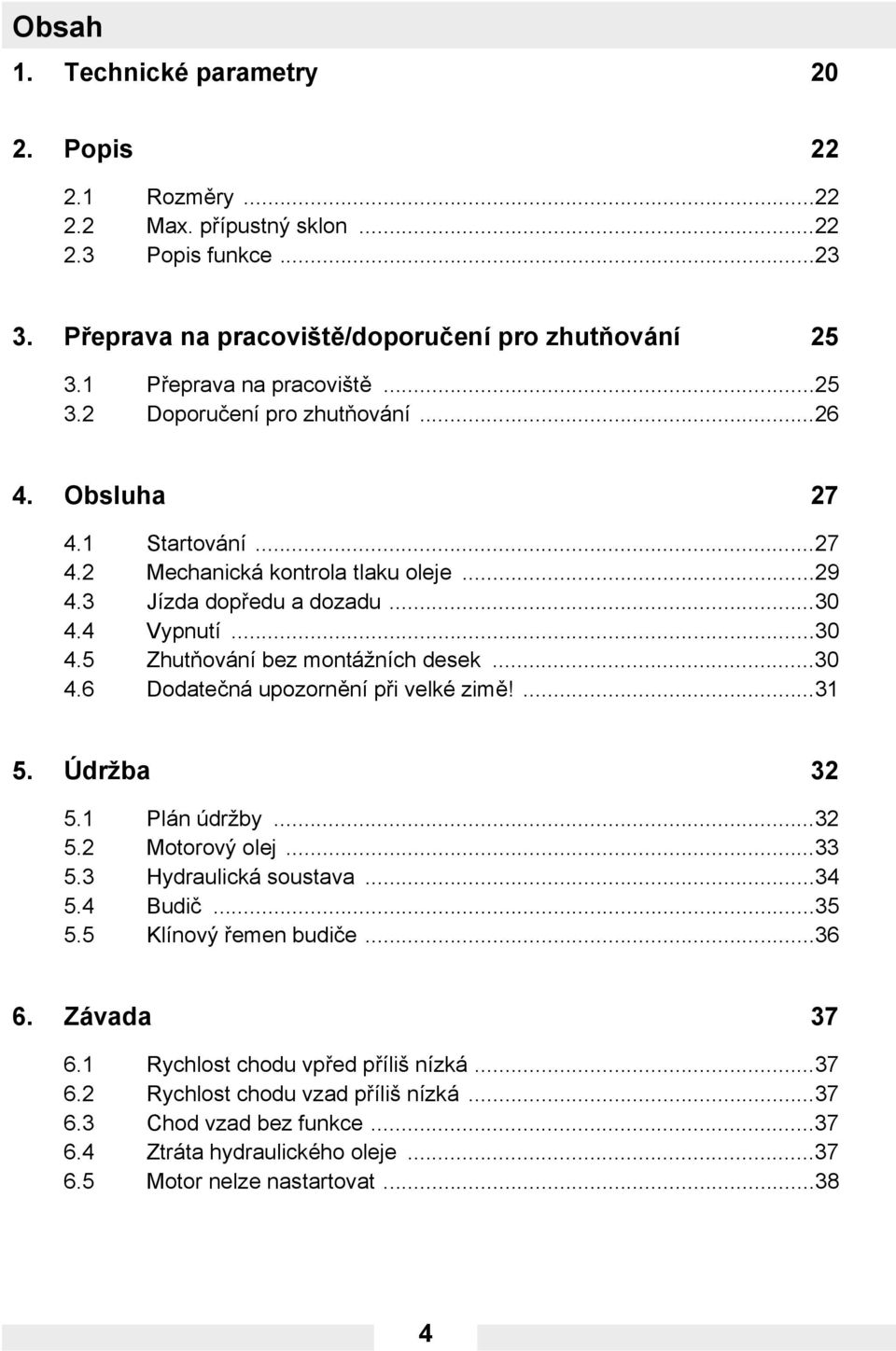 4 Vypnutí...30 4.5 Zhutňování bez montážních desek...30 4.6 Dodatečná upozornění při velké zimě!...31 5. Údržba 32 5.1 Plán údržby...32 5.2 Motorový olej...33 5.3 Hydraulická soustava...34 5.