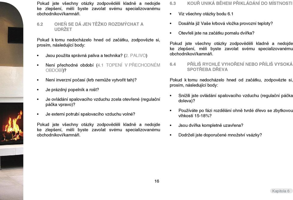 PALIVO) Není přechodné období (4.1 TOPENÍ V PŘECHODNÉM OBDOBÍ)? Není inverzní počasí (krb nemůže vytvořit tah)? Je prázdný popelník a rošt?